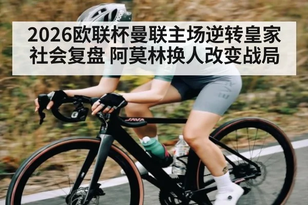 2026欧联杯曼联主场逆转皇家社会复盘 阿莫林换人改变战局