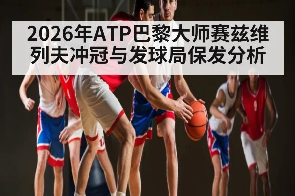 2026年ATP巴黎大师赛兹维列夫冲冠与发球局保发分析